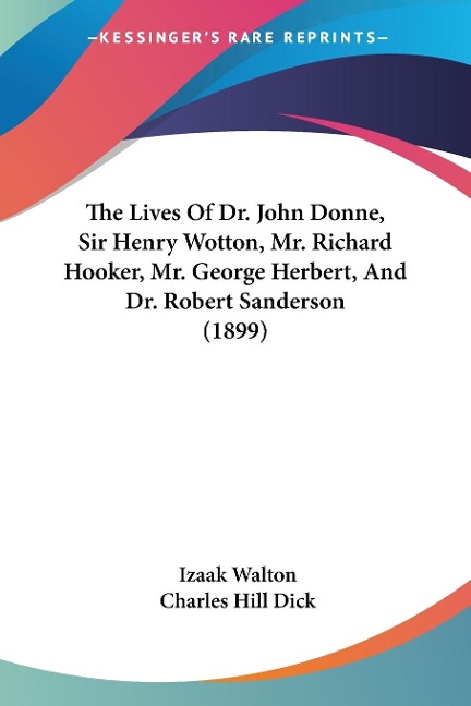 The Lives Of Dr. John Donne, Sir Henry Wotton, Mr. Richard Hooker, Mr. George Herbert, And Dr. Robert Sanderson (1899) - Izaak Walton