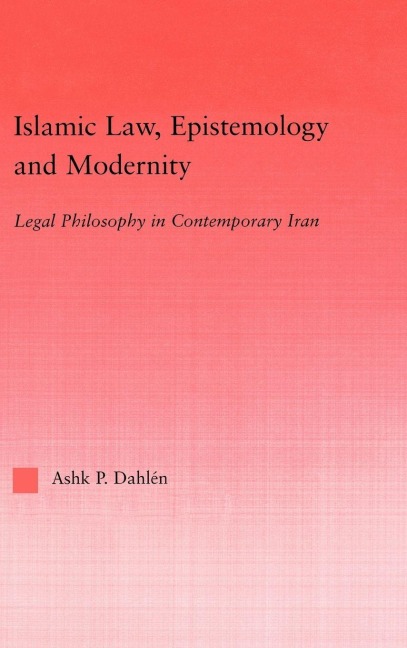 Islamic Law, Epistemology and Modernity - Ashk Dahlen