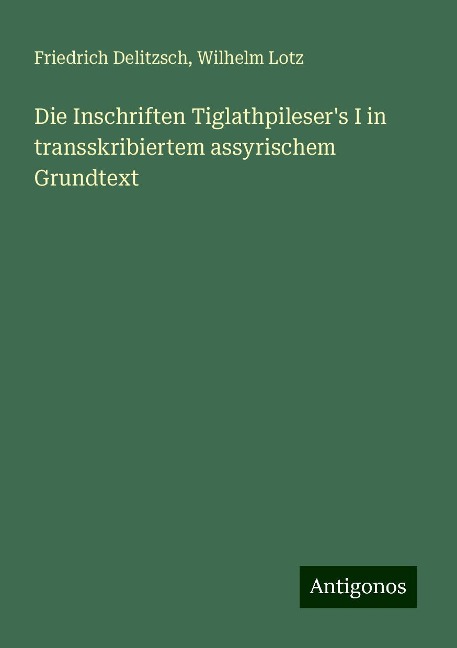 Die Inschriften Tiglathpileser's I in transskribiertem assyrischem Grundtext - Friedrich Delitzsch, Wilhelm Lotz