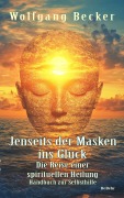 Cover-Bild zum Titel 'Jenseits der Masken ins Glück - Die Reise einer spirituellen Heilung - Handbuch zur Selbsthilfe' von 'Wolfgang Becker'