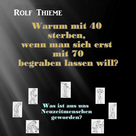 Warum mit 40 sterben, wennman sich erst mit 70 begraben lassen will? - Rolf Thieme