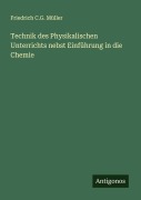 Cover-Bild zum Titel 'Technik des Physikalischen Unterrichts nebst Einführung in die Chemie' von 'Friedrich C. G. Müller'