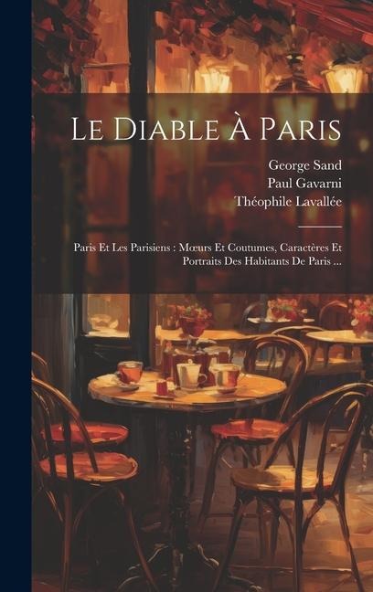 Le Diable À Paris: Paris Et Les Parisiens: Moeurs Et Coutumes, Caractères Et Portraits Des Habitants De Paris ... - George Sand, Paul Gavarni, Théophile Lavallée