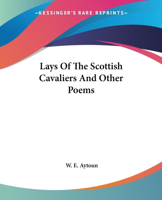 Lays Of The Scottish Cavaliers And Other Poems - W. E. Aytoun