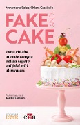 Fake and cake. Tutto ciò che avreste sempre voluto sapere sui falsi miti alimentari - Annamaria Colao, Chiara Graziadio