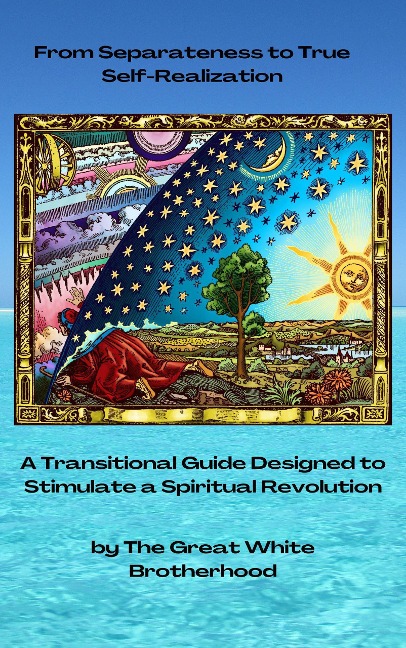 From Separateness to True Self-Realization: A Transitional Guide Designed to Stimulate a Spiritual Revolution - The Great White Brotherhood