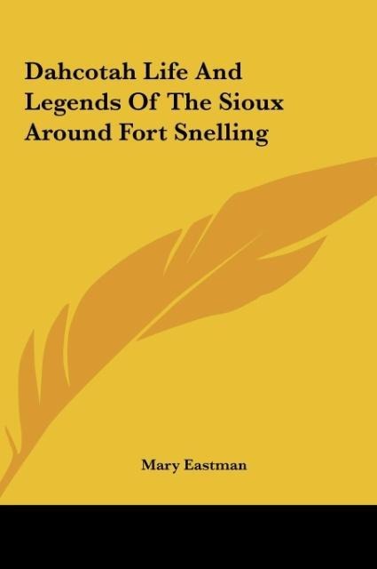 Dahcotah Life And Legends Of The Sioux Around Fort Snelling - Mary Eastman