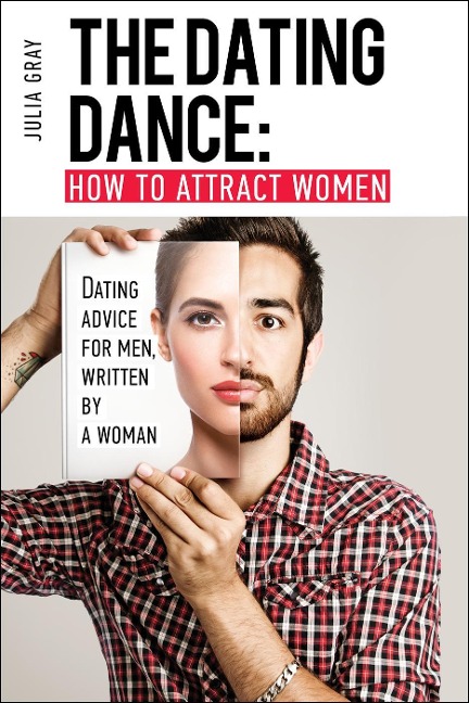 The Dating Dance: How to Attract Women. Dating Advice for Men, Written by a Woman - Julia Grey