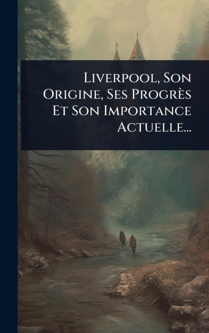 Liverpool, Son Origine, Ses Progrès Et Son Importance Actuelle... - Anonymous