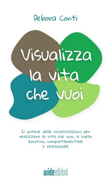 Visualizza la vita che vuoi - Il potere delle visualizzazioni per realizzare la vita che vuoi, a livello emotivo, comportamentale e relazionale - Debora Conti