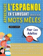 Cover-Bild zum Titel 'APPRENDRE L'ESPAGNOL EN S'AMUSANT GRÂCE AUX MOTS MÊLÉS - POUR LES ADULTES - Découvrez Comment Améliorer Son Vocabulaire Avec 2000 Mots Cachés Et S'entraîner À La Maison - 100 Grilles De Jeux - Matériel Pédagogique Et Cahier D'activités' von 'Lingua Classics'