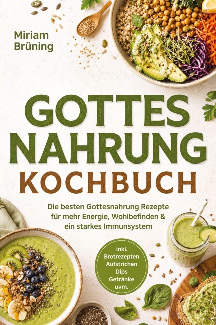 Gottes Nahrung Kochbuch: Die besten Gottesnahrung Rezepte für mehr Energie, Wohlbefinden & ein starkes Immunsystem - inkl. Brotrezepten, Aufstrichen, Dips, Getränke uvm. - Miriam Brüning