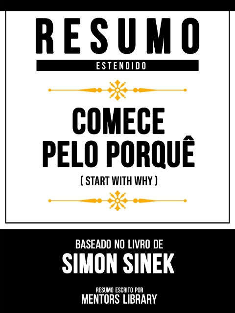 Resumo Estendido - Comece Pelo Porquê (Start With Why) - Baseado No Livro De Simon Sinek - Mentors Library, Mentors Library