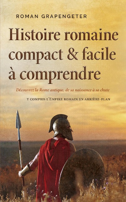 Histoire romaine compact & facile à comprendre Découvrez la Rome antique, de sa naissance à sa chute - y compris l'Empire romain en arrière-plan - Roman Grapengeter