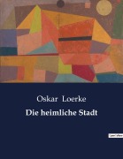 Cover-Bild zum Titel 'Die heimliche Stadt' von 'Oskar Loerke'