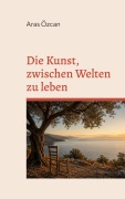 Cover-Bild zum Titel 'Die Kunst, zwischen Welten zu leben' von 'Aras Özcan'