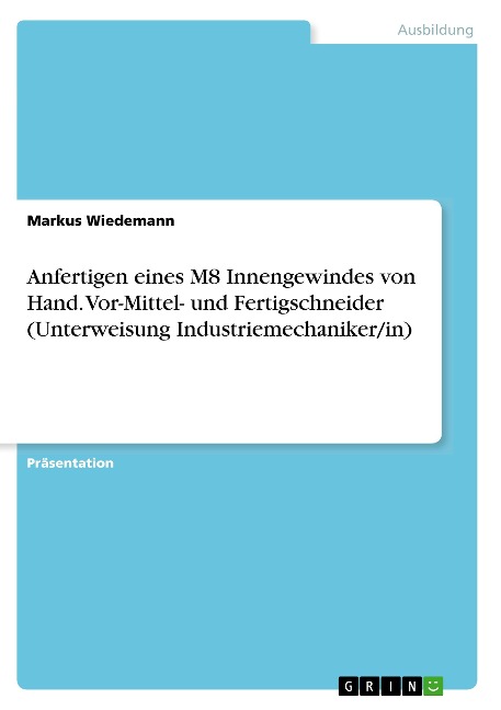 Anfertigen eines M8 Innengewindes von Hand. Vor-Mittel- und Fertigschneider (Unterweisung Industriemechaniker/in) - Markus Wiedemann