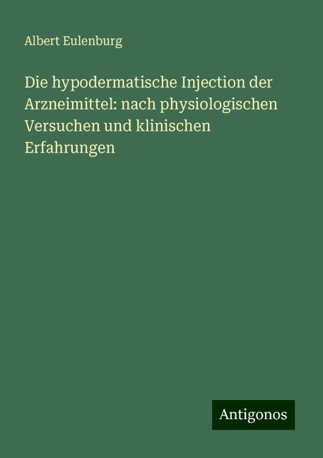 Die hypodermatische Injection der Arzneimittel: nach physiologischen Versuchen und klinischen Erfahrungen - Albert Eulenburg