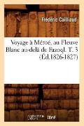 Cover-Bild zum Titel 'Voyage À Méroé, Au Fleuve Blanc Au-Delà de Fazoql. T. 3 (Éd.1826-1827)' von 'Frédéric Cailliaud'