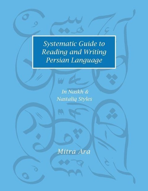 Systematic Guide to Reading and Writing Persian Language: In Naskh & Nasta'liq Styles - Mitra Ara
