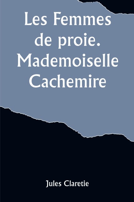 Les Femmes de proie. Mademoiselle Cachemire - Jules Claretie
