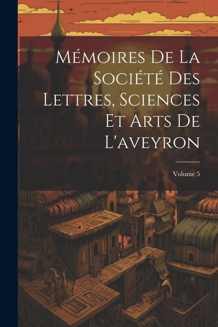 Mémoires De La Société Des Lettres, Sciences Et Arts De L'aveyron; Volume 5 - Anonymous