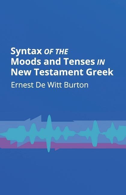 Syntax of the Moods and Tenses in New Testament Greek - Ernest De Witt Burton