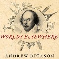 Worlds Elsewhere Lib/E: Journeys Around Shakespeare's Globe - Andrew Dickson