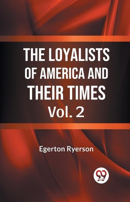 The Loyalists of America and Their Times Vol. 2 - Egerton Ryerson