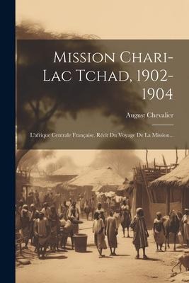 Mission Chari-lac Tchad, 1902-1904: L'afrique Centrale Française. Récit Du Voyage De La Mission... - August Chevalier