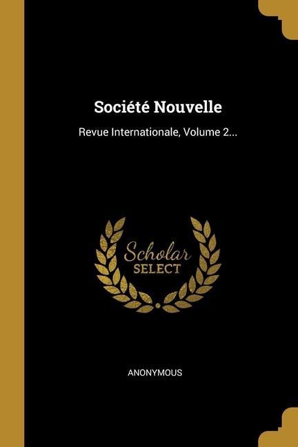 Société Nouvelle: Revue Internationale, Volume 2... - Anonymous
