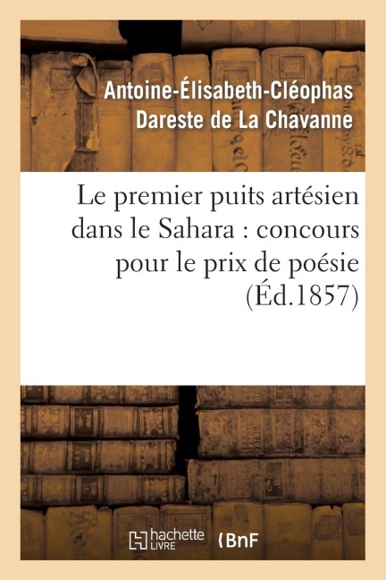 Le Premier Puits Artésien Dans Le Sahara: Concours Pour Le Prix de Poésie - Antoine-Élisabeth-Cléophas Dareste de la Chavanne