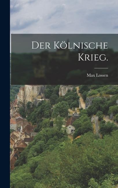Der kölnische Krieg. - Max Lossen