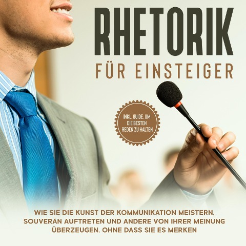 Rhetorik für Einsteiger: Wie Sie die Kunst der Kommunikation meistern, souverän auftreten und andere von Ihrer Meinung überzeugen, ohne dass sie es merken - inkl. Guide, um die besten Reden zu halten - Lisa Fischer