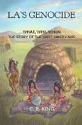 LA's Genocide: What, Where, Why, When--The Story of the First Americans - C. R. King