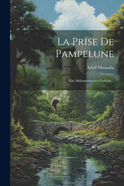 La Prise De Pampelune: Ein Altfranzösisches Gedicht... - Adolf Mussafia