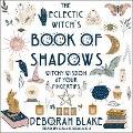 The Eclectic Witch's Book of Shadows: Witchy Wisdom at Your Fingertips - Deborah Blake