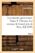 Cover-Bild zum Titel 'Les Minutes Parisiennes. Tome 4. 3 Heures. Les Courses, Le Grand Prix de Paris' von 'Léon Millot, François-Alexandre-Alfred Gérardin'