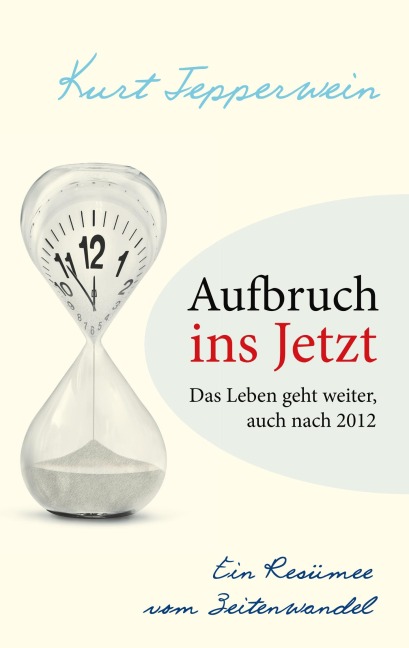 Aufbruch ins Jetzt: Das Leben geht weiter, auch nach 2012 - Kurt Tepperwein