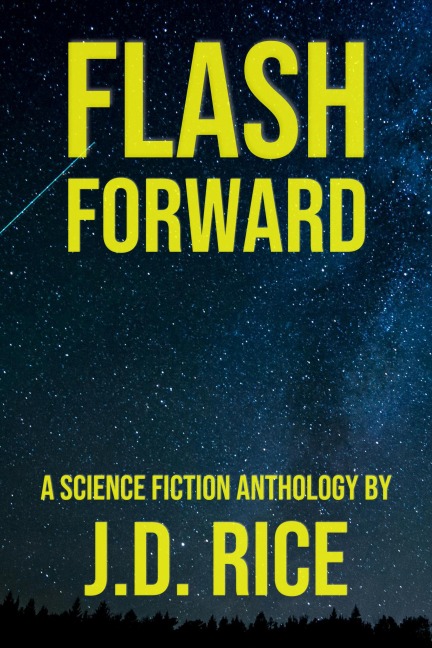 Flash Forward: A Science Fiction Anthology - J. D. Rice
