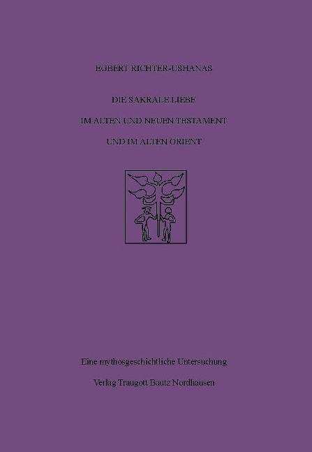 Die sakrale Liebe im Alten und Neuen Testament und im Alten Orient - Egbert Richter-Ushanas