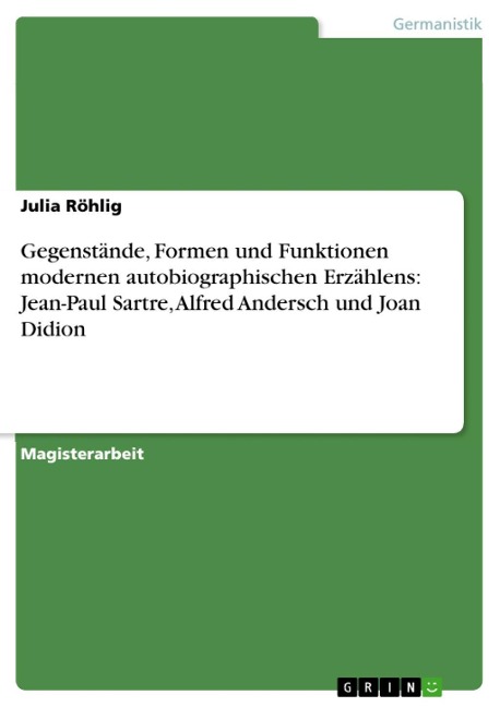 Gegenstände, Formen und Funktionen modernen autobiographischen Erzählens: Jean-Paul Sartre, Alfred Andersch und Joan Didion - Julia Röhlig