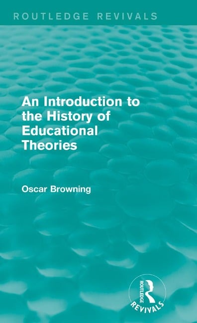 An Introduction to the History of Educational Theories (Routledge Revivals) - Oscar Browning