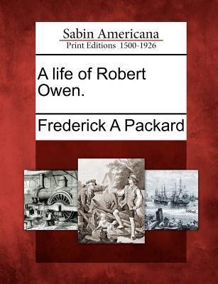 A Life of Robert Owen. - Frederick Adolphus Packard