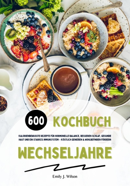 Wechseljahre Kochbuch: 600 kalorienbewusste Rezepte für hormonelle Balance, besseren Schlaf, gesunde Haut und ein starkes Immunsystem - köstlich genießen und Wohlbefinden fördern - Emily J. Wilson
