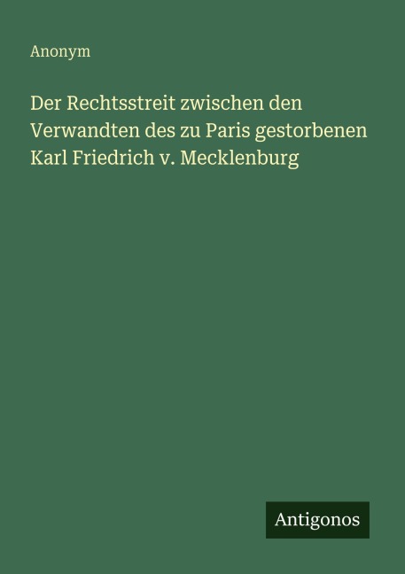 Der Rechtsstreit zwischen den Verwandten des zu Paris gestorbenen Karl Friedrich v. Mecklenburg - Anonym