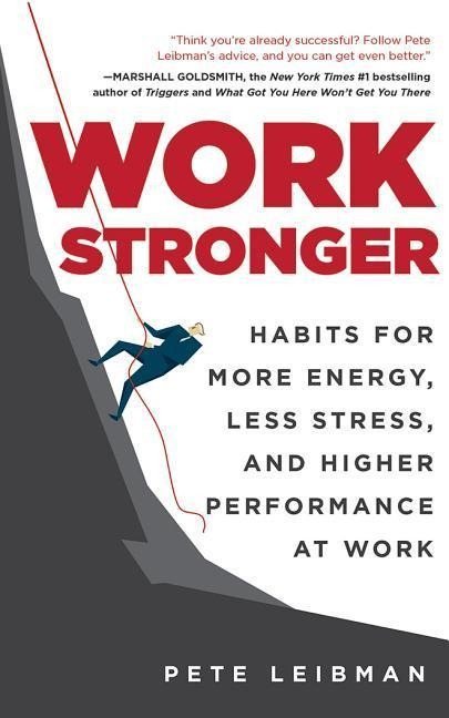 Work Stronger: Habits for More Energy, Less Stress, and Higher Performance at Work - Pete Leibman