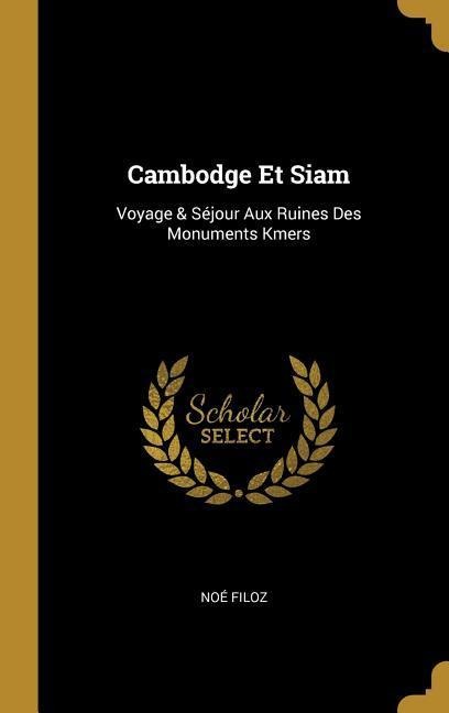 Cambodge Et Siam: Voyage & Séjour Aux Ruines Des Monuments Kmers - Noé Filoz