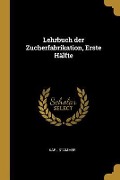 Lehrbuch Der Zucherfabrikation, Erste Hälfte - Karl Stammer