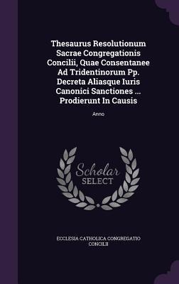 Thesaurus Resolutionum Sacrae Congregationis Concilii, Quae Consentanee Ad Tridentinorum Pp. Decreta Aliasque Iuris Canonici Sanctiones ... Prodierunt - 